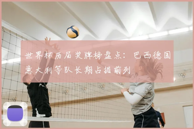 世界杯历届奖牌榜盘点:巴西德国意大利等队长期占据前列