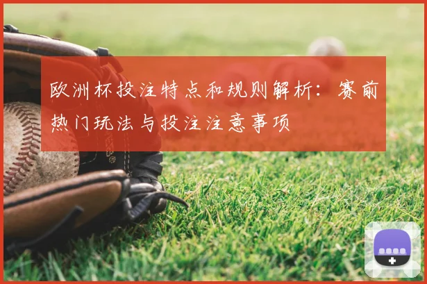 欧洲杯投注特点和规则解析：赛前热门玩法与投注注意事项