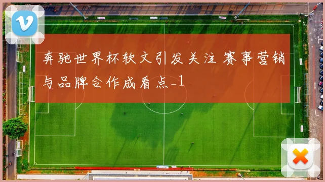 奔驰世界杯软文引发关注 赛事营销与品牌合作成看点_1