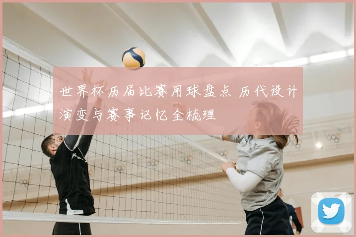 世界杯历届比赛用球盘点 历代设计演变与赛事记忆全梳理