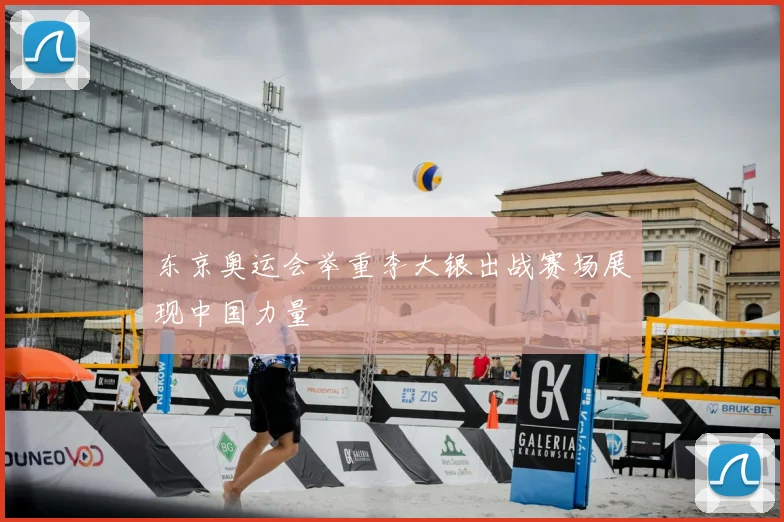 东京奥运会举重李大银出战赛场展现中国力量