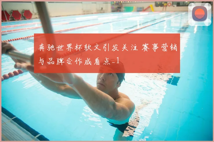 奔驰世界杯软文引发关注 赛事营销与品牌合作成看点_1
