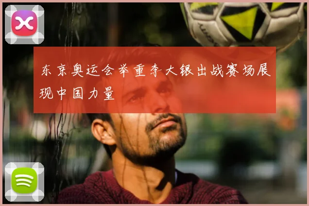 东京奥运会举重李大银出战赛场展现中国力量