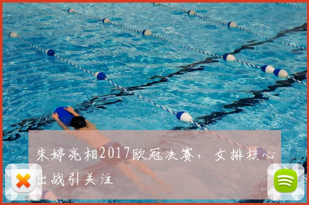 朱婷亮相2017欧冠决赛,女排核心出战引关注