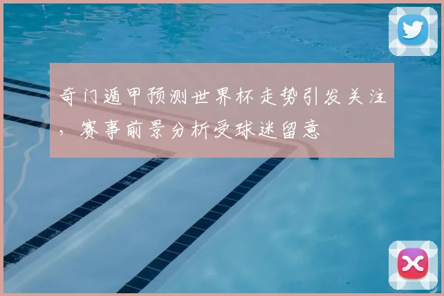 奇门遁甲预测世界杯走势引发关注,赛事前景分析受球迷留意