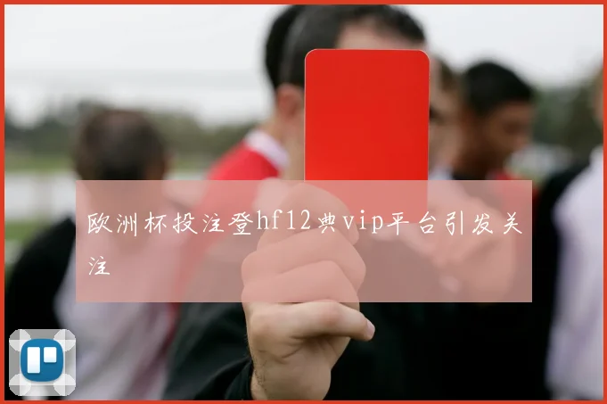 欧洲杯投注登hf12典vip平台引发关注